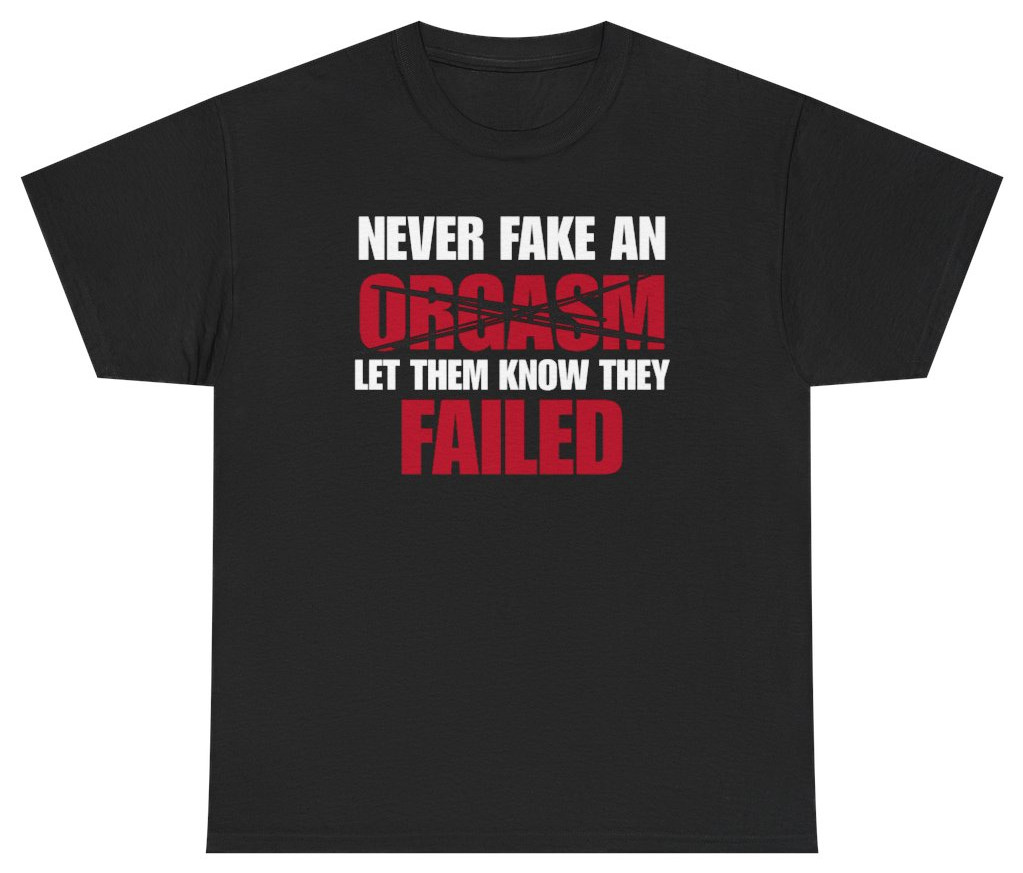 Never Fake An Orgasm Funny Tee | Unethical Threads gallery