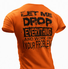 Let Me Drop Everything And Work On Your Problem, Sarcastic Shirt, Funny T-shirt