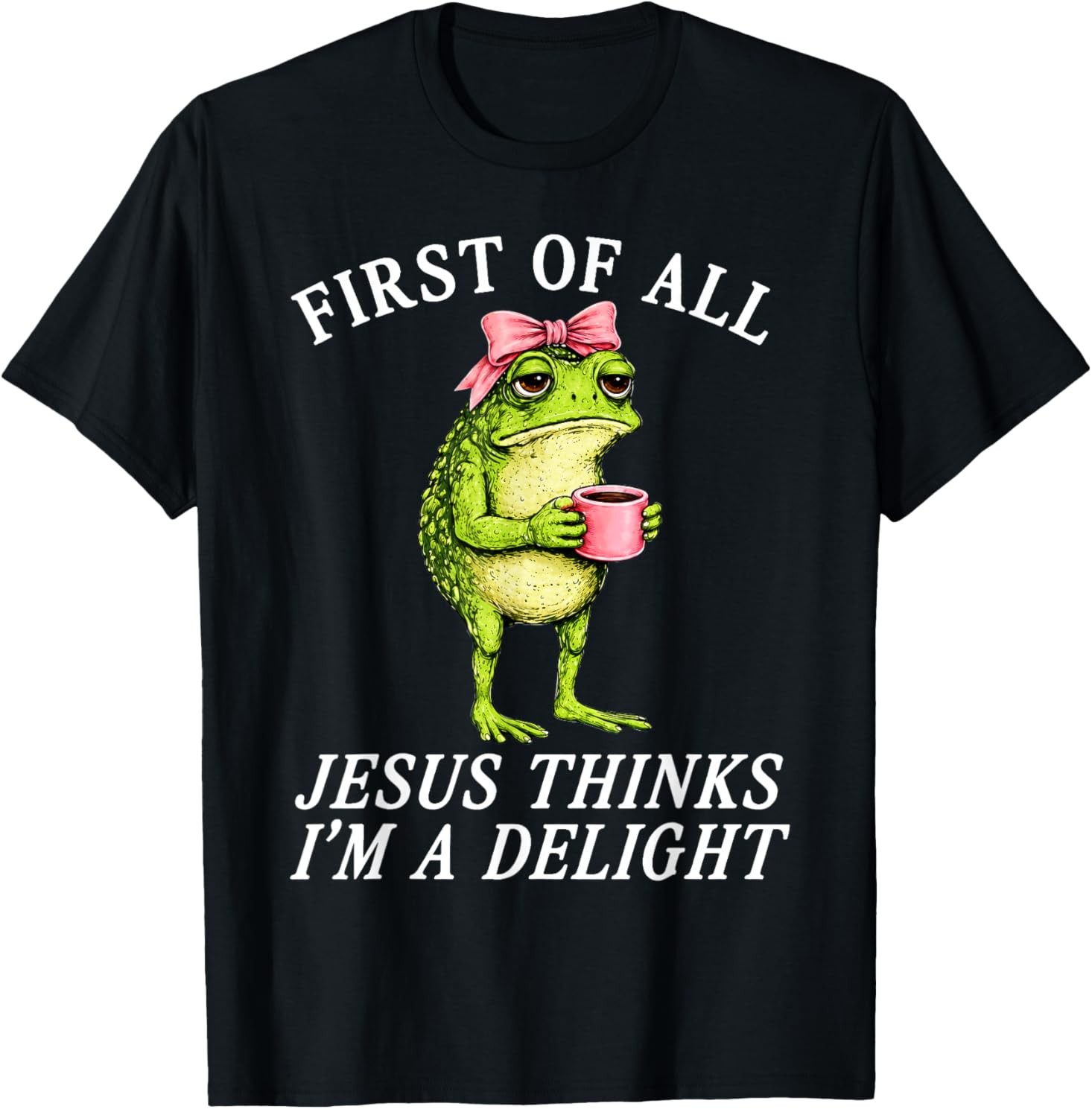 First of All Jesus Thinks Im A Delight Frog Coffee Meme T-Shirt gallery