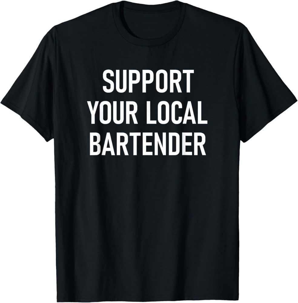 Support Your Local Bartender, Funny, Jokes, Sarcastic T-Shirt