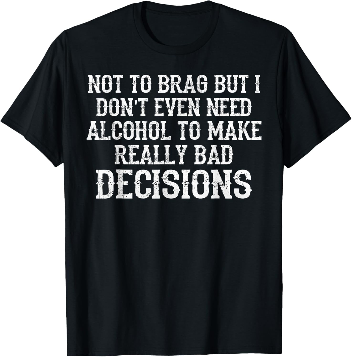 I Don’t Need Alcohol To Make Bad Decisions Sarcastic T-Shirt