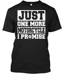 Biker – Just One More Motorcycle I Promise T-Shirt Made in the USA Size S to 5XL