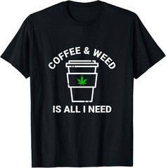 Coffee & Weed Is All I Need Love Marijuana Coffee Drinker T-Shirt