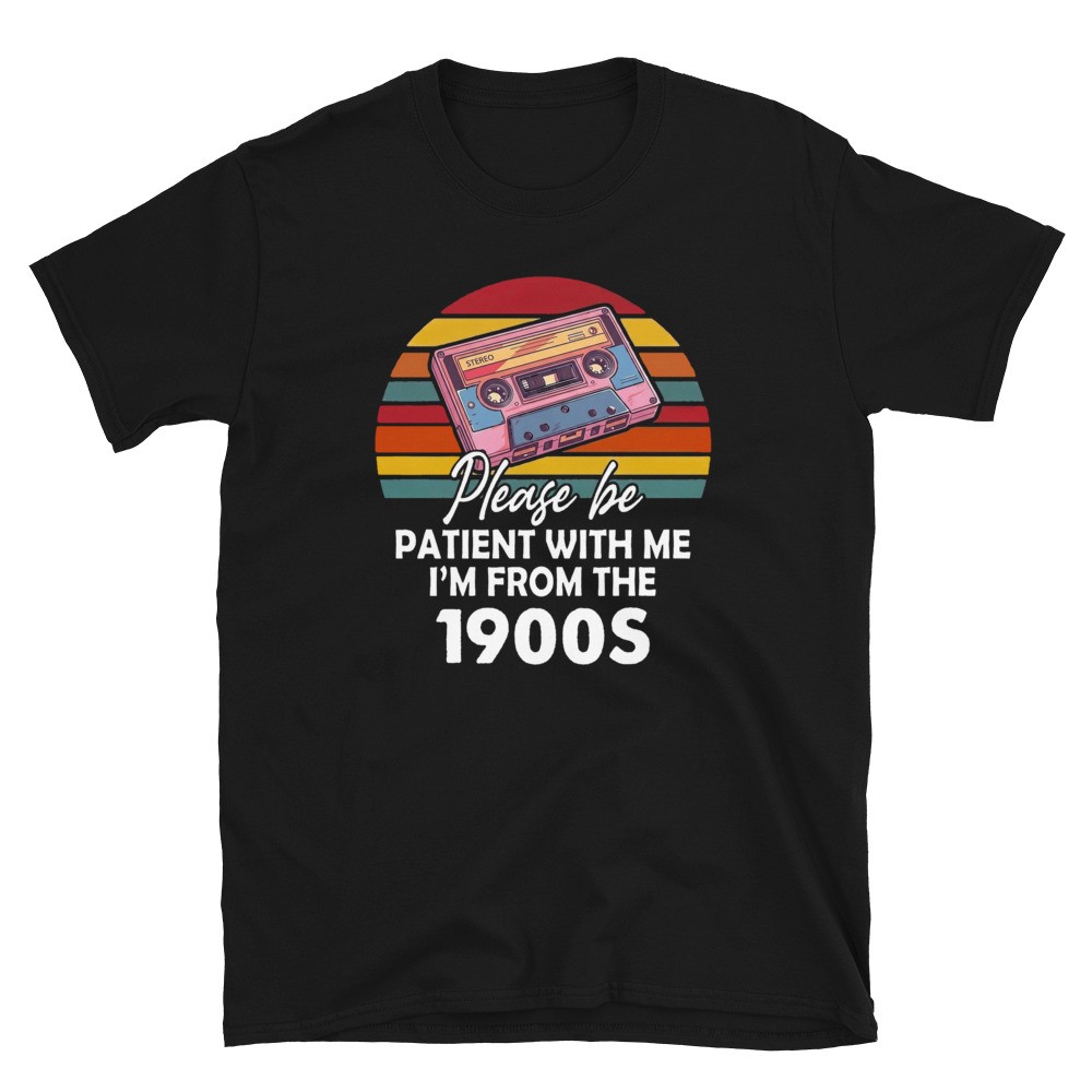 Please Be Patient with Me I’m from The 1900s T Shirt