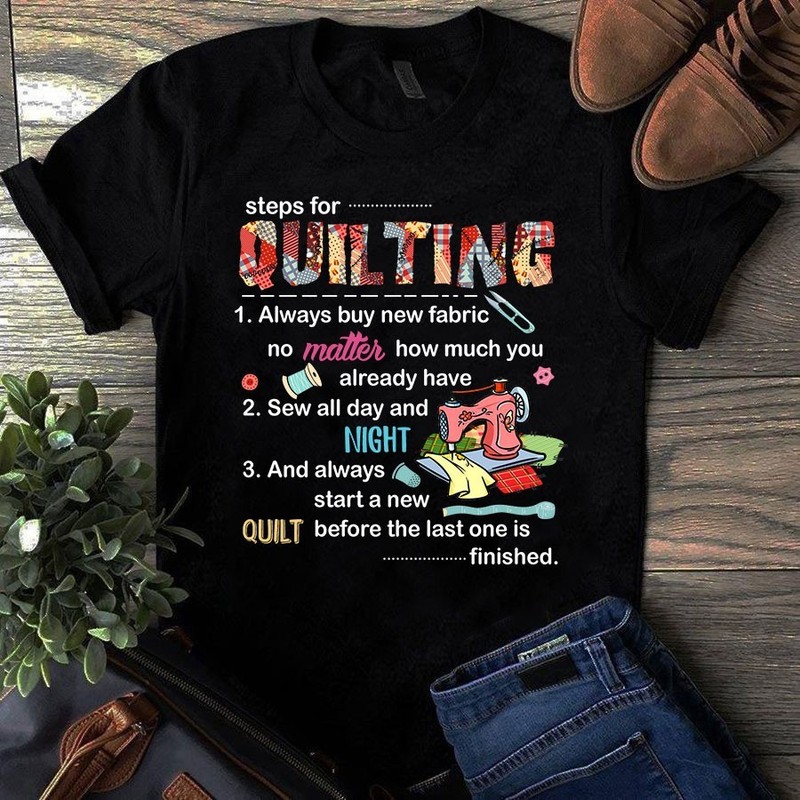 Steps for Quilting Always Buy New Fabric Sewing Quilting Tshirt