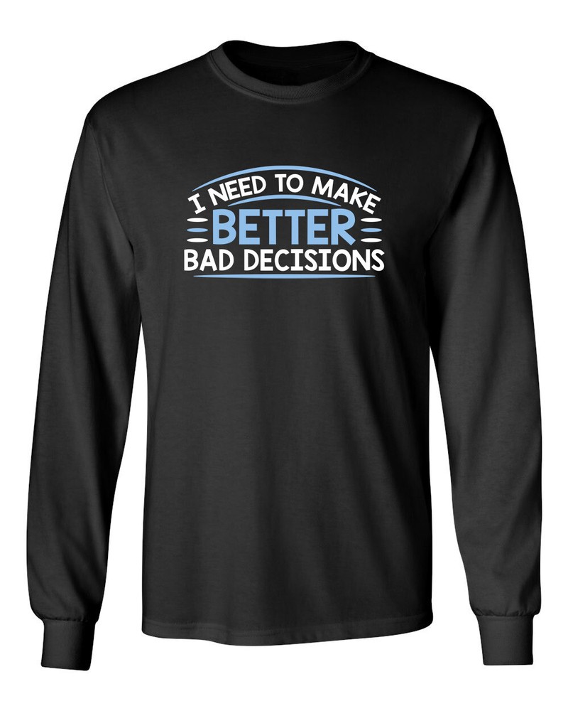 I Need To Make Bad Decisions Novelty Graphics Sarcastic Humor Long Sleeve Shirt