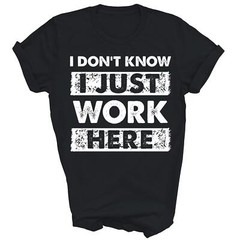 Funny I Dont Know I Just Work Here Unisex Shirt Gift Women Men