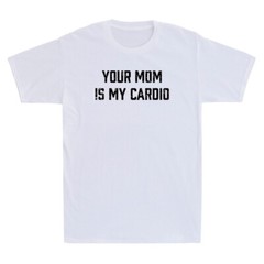 Your Mom Is My Cardio Funny Saying Sarcastic Offensive Sex Joke Men’s T-Shirt