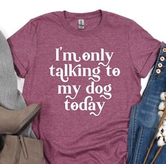 Only Talking To My Dog Today Tee, Dog Mom Shirt, Animal Lover T-Shirt, Fur Mama