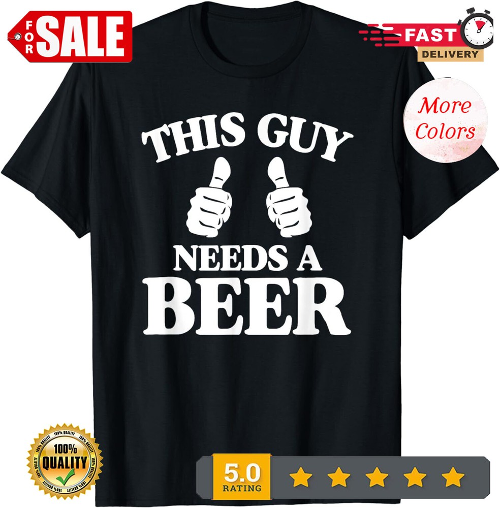 This Guy Needs a Beer Funny Fun Cool Party Gifts Unisex Casua T-Shirt.