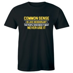Common Sense Is Like Deodorant People Who Need It Most Never Use It Men’s Shirt