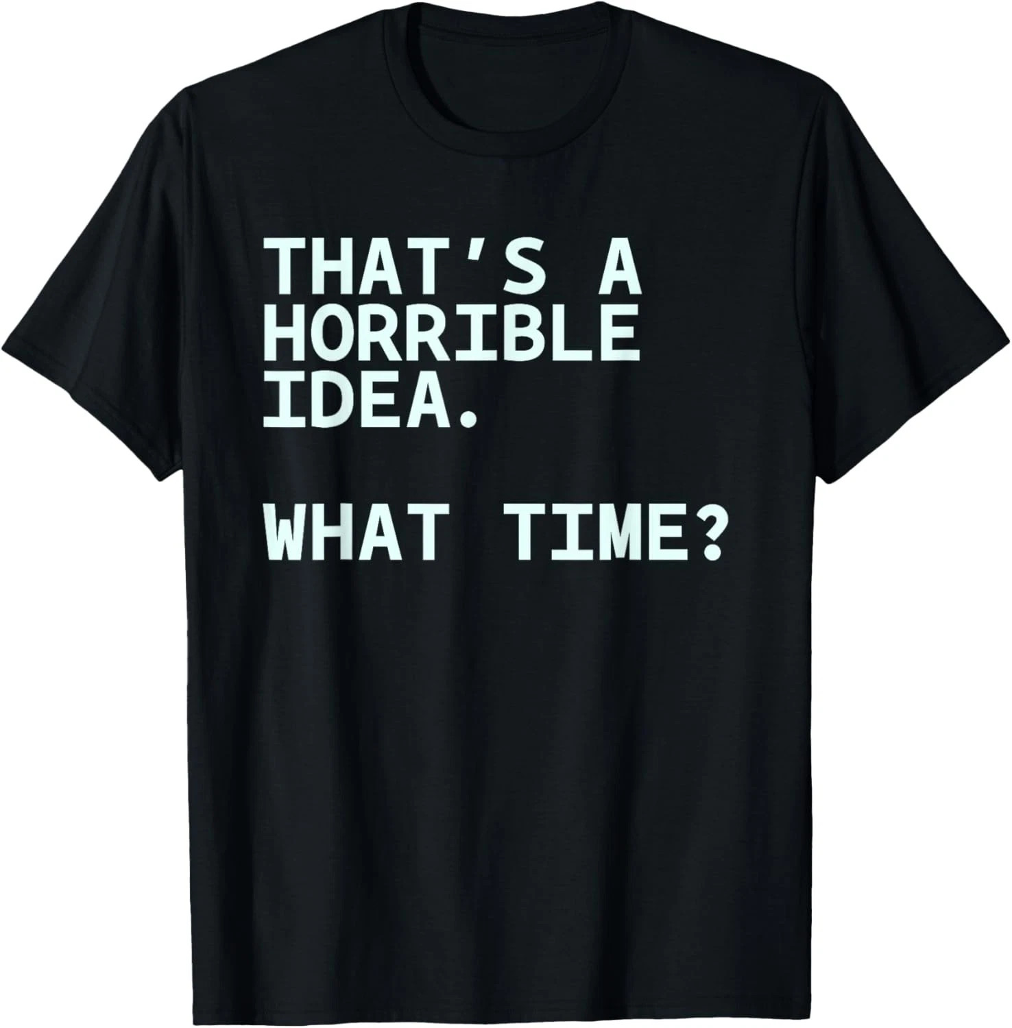 That's A Horrible Idea What Time Quote Size S - 5XL Gift For Friends gallery