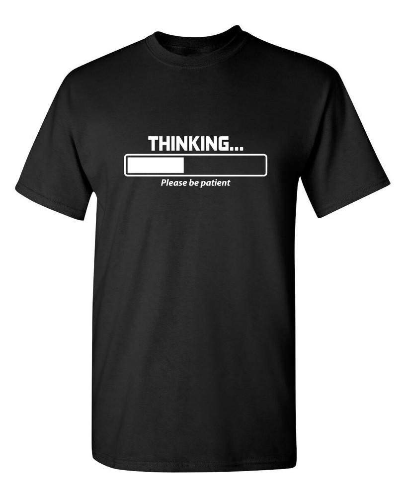 Thinking Please Be Patient Sarcastic Humor Graphic Novelty Funny T Shirt