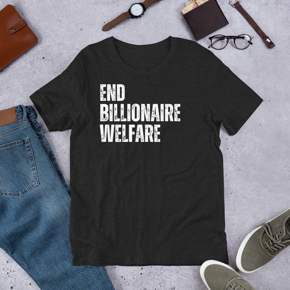 End Billionaire Welfare Funny Anti Oligarch Political Rally Unisex t-shirt