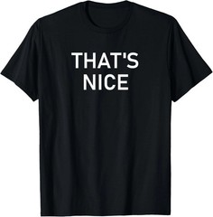 That’s Nice Quote Size S – 5XL Gift For Friends