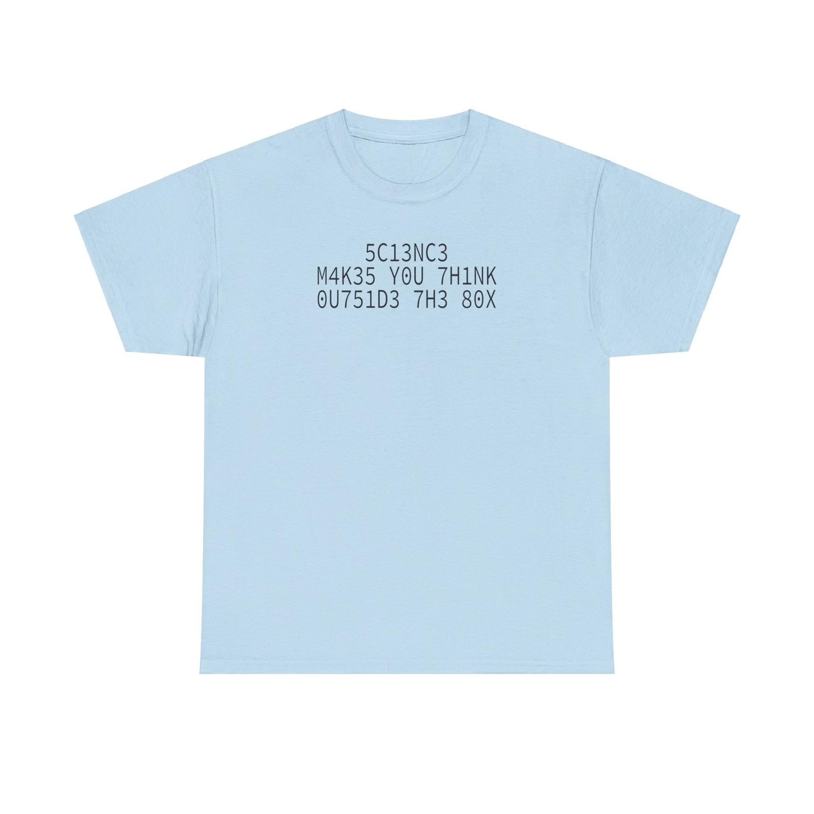 5C13NC3 M4K35 Y0U 7H1NK 0U751D3 7H3 80X T-Shirt