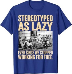 Stereotyped As Lazy Ever Since We Stop Working for Free T-Shirt