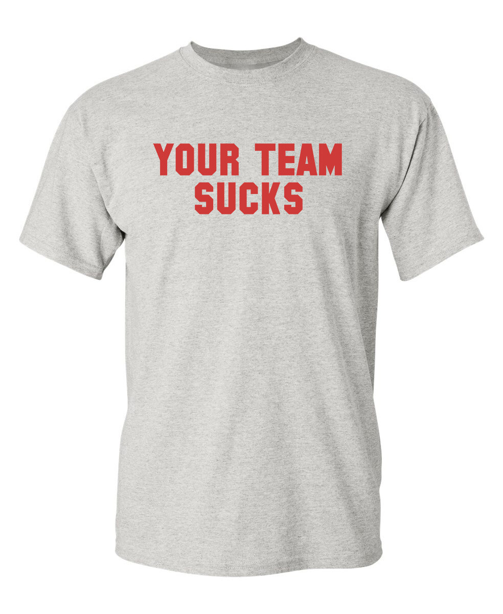 Your Team Sucks Sarcastic Humor Graphic Novelty Funny T Shirt gallery