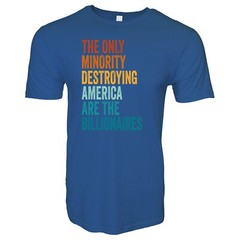 THE ONLY MINORITY DESTROYING AMERICA ARE THE BILLIONAIRES Political T-Shirt