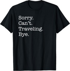 Sorry Can’t Traveling Bye Funny Sarcastic T-Shirt