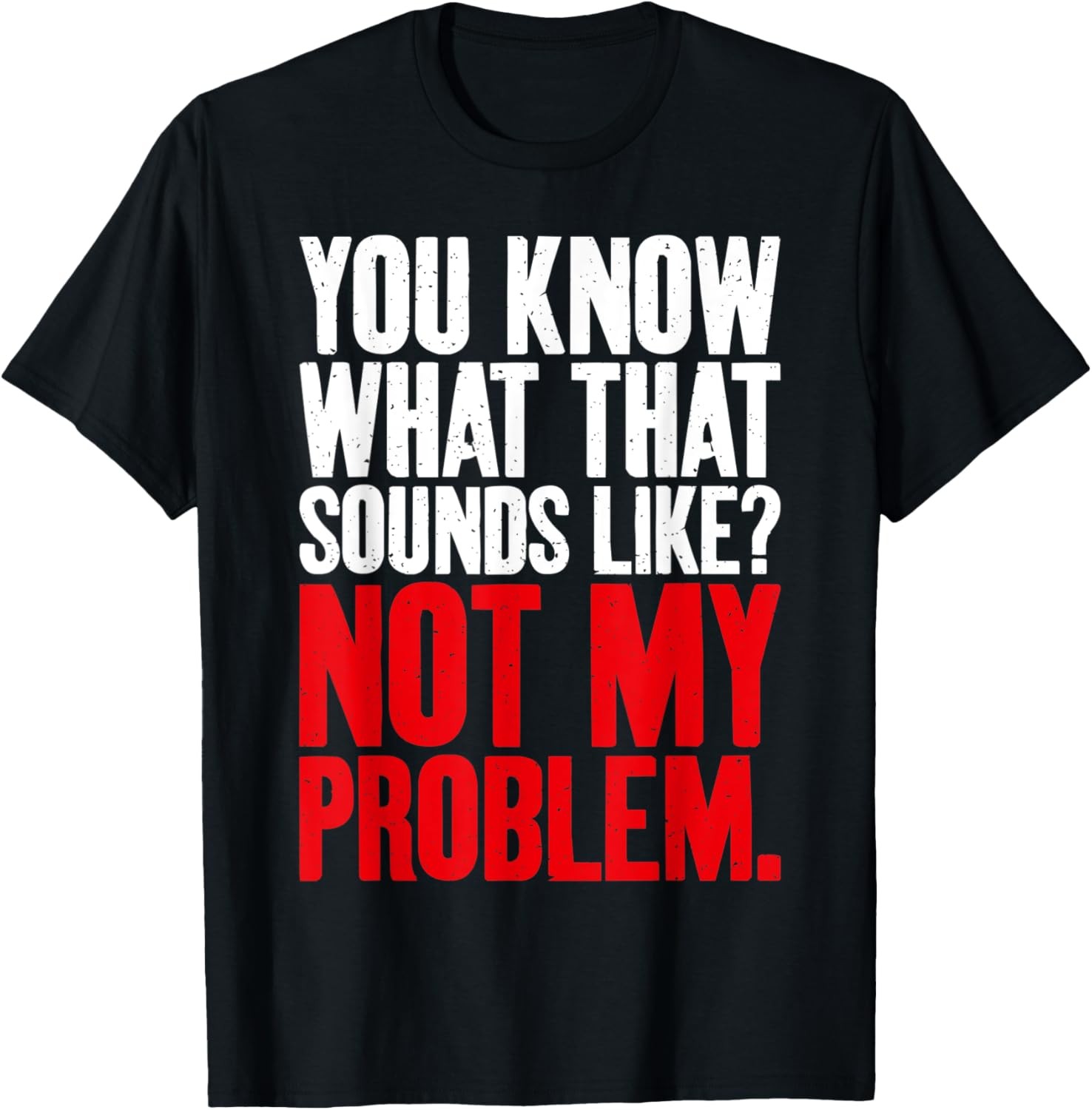 You know what that Sounds Like not my Problem Sarcastic T-Shirt gallery