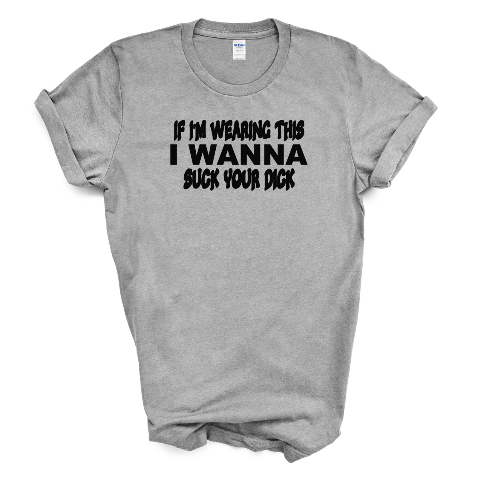 IF I'M WEARING THIS I WANNA SUCK YOUR D*CK T Shirt gallery