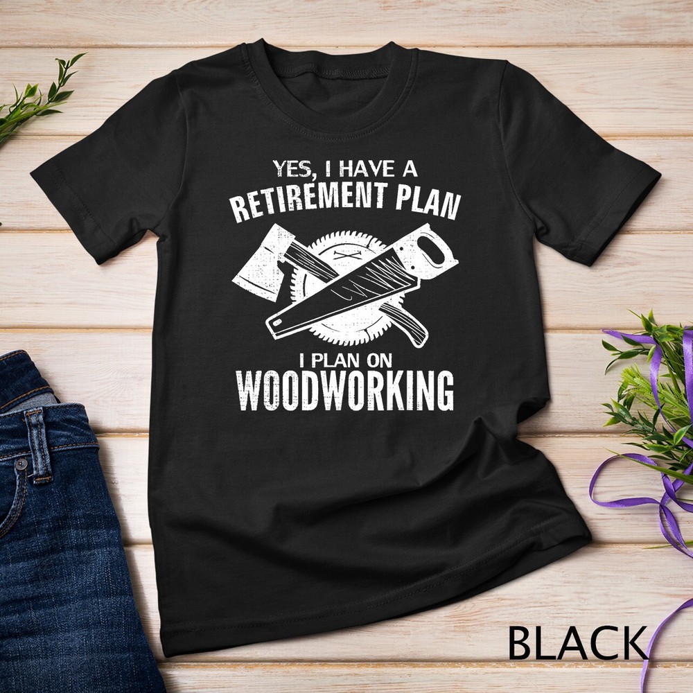 Yes I Do Have A Retirement Plan Woodworking Funny Carpenter Unisex T-shirt