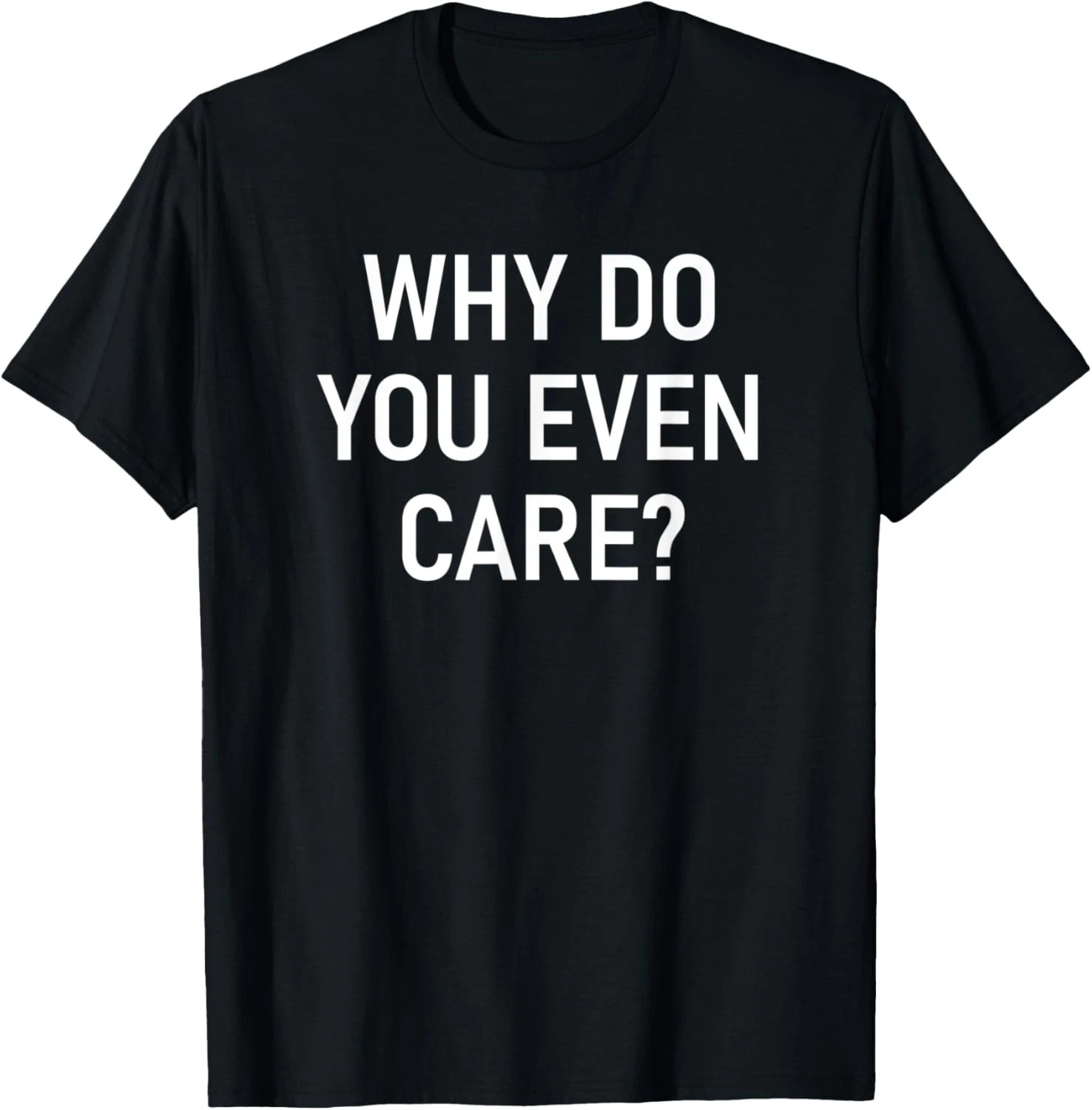 Why Do You Even Care Quote Size S - 5XL Gift For Friends gallery
