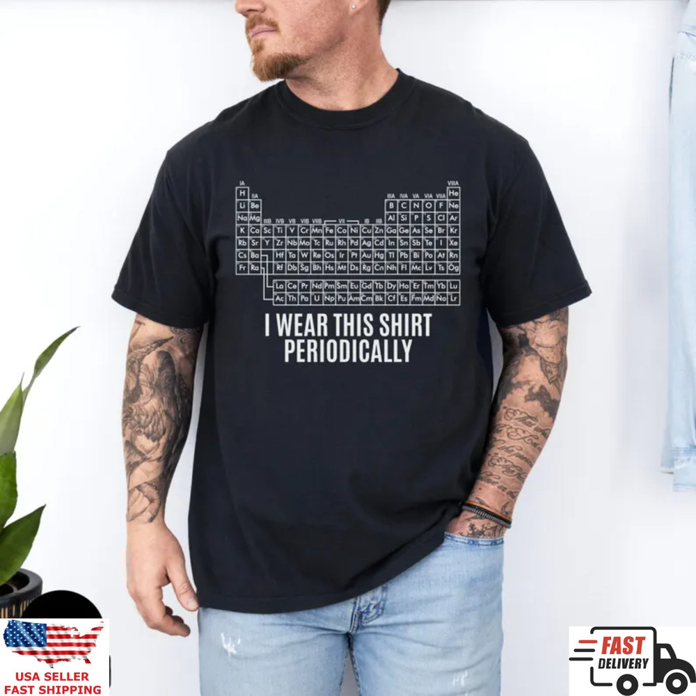 Periodic Table Shirt Funny Science Tee I Wear This Shirt Periodically Gift