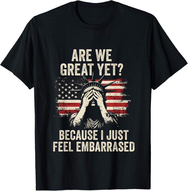 Are We Great Yet Cause I Just Feel Embarrassed Funny Unisex T-Shirt