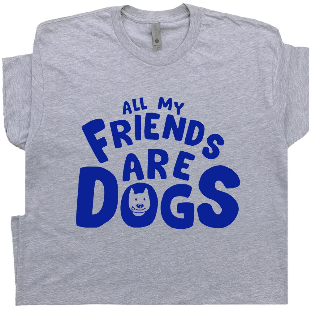 Dog T Shirt Funny Graphic Shirts All My Friends Are Dogs Sarcastic Witty Tee gallery