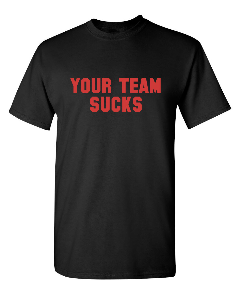Your Team Sucks Sarcastic Humor Graphic Novelty Funny T Shirt gallery