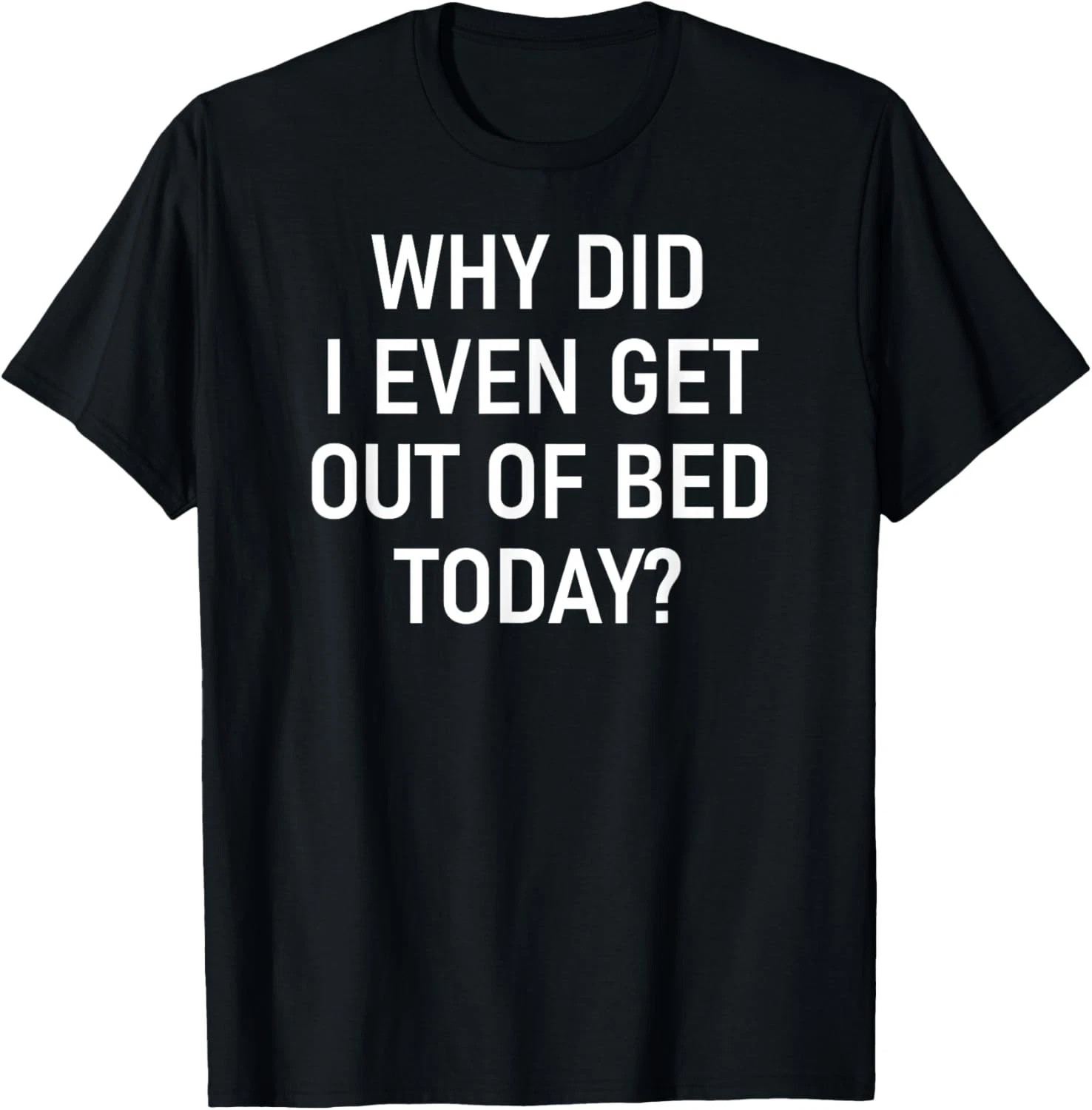 Why Did I Even Get Out Of Bed Today Quote Size S - 5XL Gift For Friends gallery