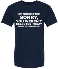 I Have Selective Hearing “Sorry You Weren’t Selected” Humor Gift Printed T-Shirt