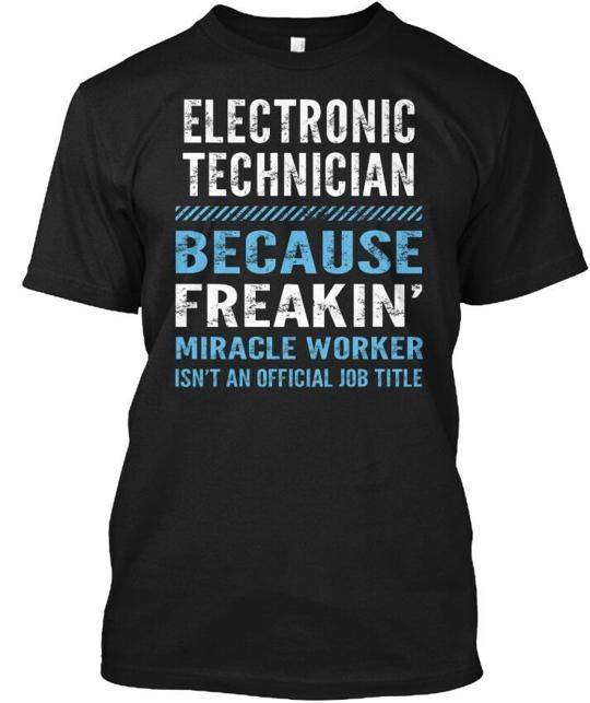 Electronic Technician – Because Freakin T-Shirt Made in the USA Size S to 5XL