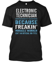 Electronic Technician – Because Freakin T-Shirt Made in the USA Size S to 5XL