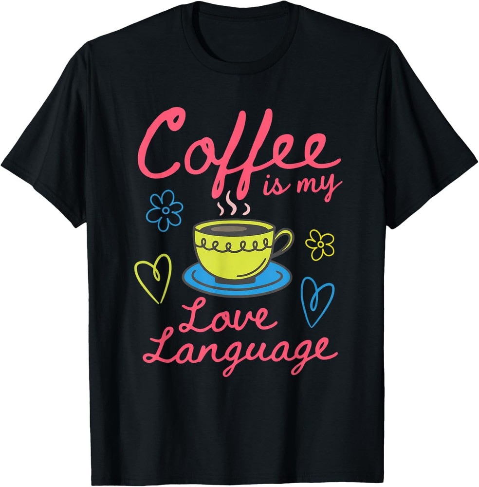 Coffee is My Love Language Cute Coffee Lover Design Unisex Gift T-Shirt