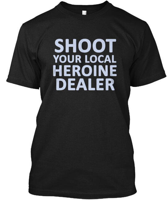 Shoot Your Local Heroine Dealer Tee T-Shirt Size S to 5XL gallery