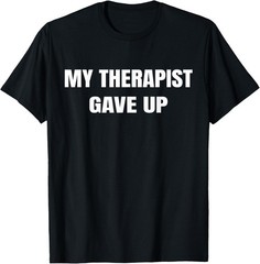 Funny My Therapist gave up Funny Gift Unisex T-Shirt