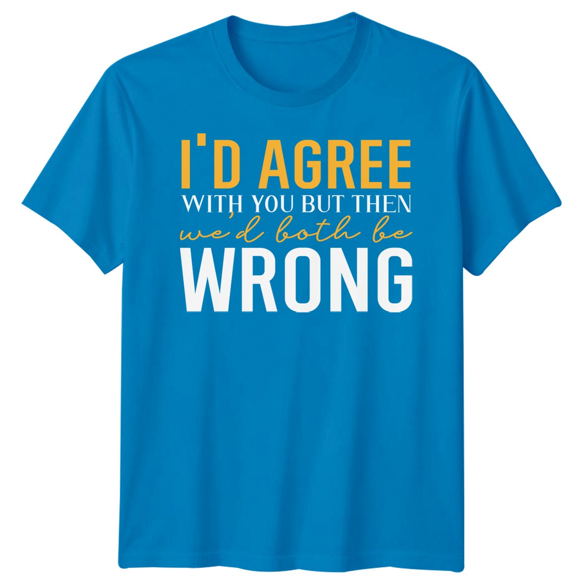 I Would Agree With You T-Shirt Funny Joke Sarcastic Mens Gift Idea Unisex Tee