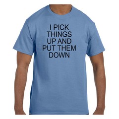 Funny Humor Tshirt I Pick Things Up and Put Them Down Short or Long Sleeve