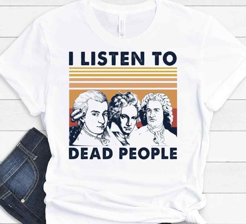 Mozart Beethoven And Bach I Listen To Dead People Funny Gift T-shirt