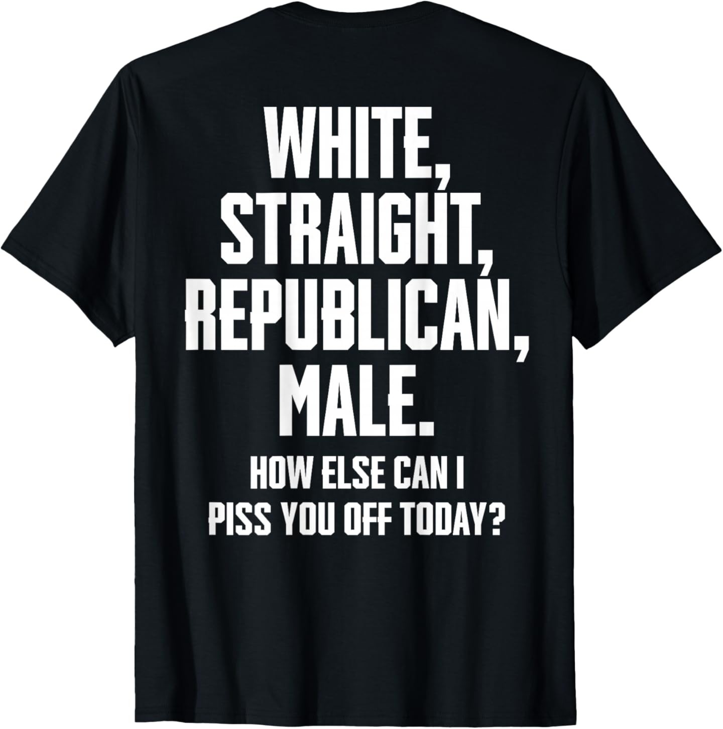White Straight Republican Male How Else Can I Piss You Off T-Shirt gallery