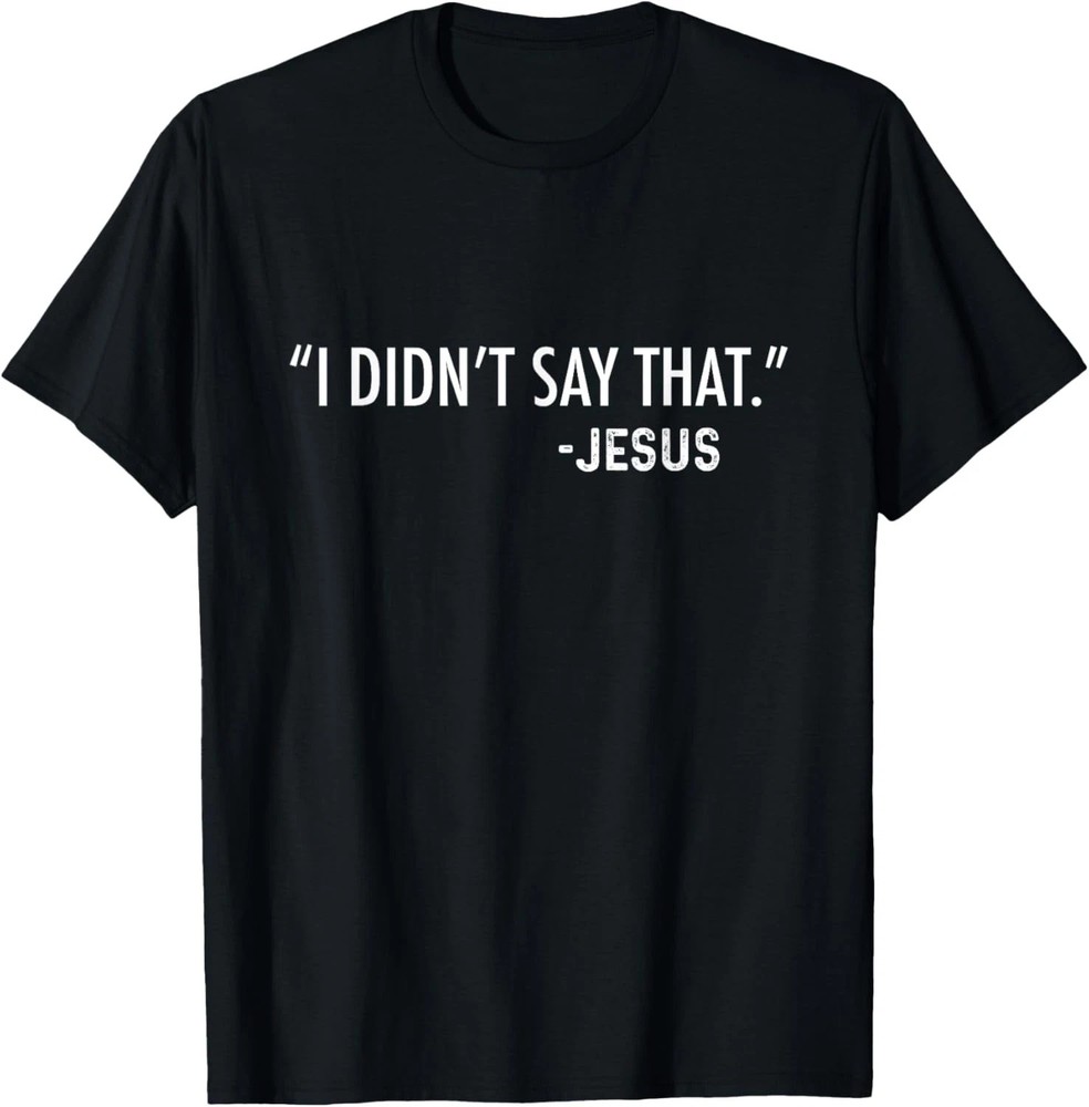 I Didn’t Say That. -Jesus Quote Size S – 5XL Gift For Friends