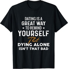 Dating is a great way to remind yourself that dying alone Gift Unisex T-Shirt