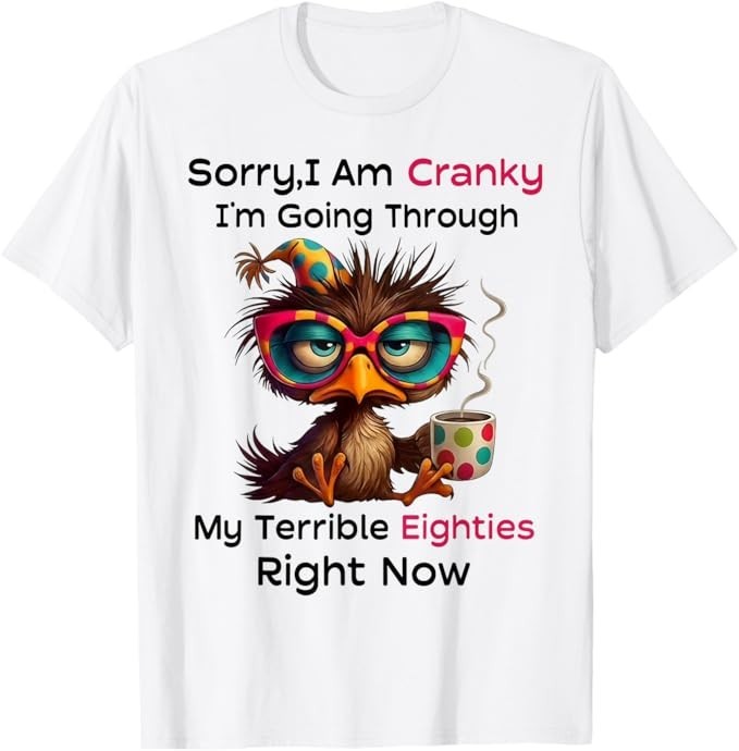 Sorry I Am Cranky I'm Going Through My Terrible Eighties T-Shirt gallery