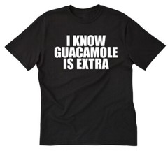 I Know Guacamole Is Extra T-shirt Funny Hilarious Mexican Food Tee Shirt Vegan
