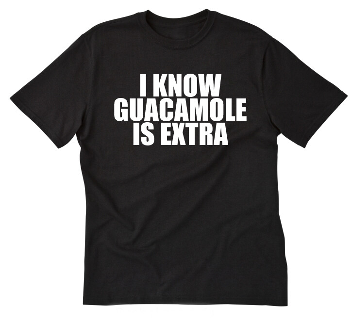 I Know Guacamole Is Extra T-shirt Funny Hilarious Mexican Food Tee Shirt Vegan