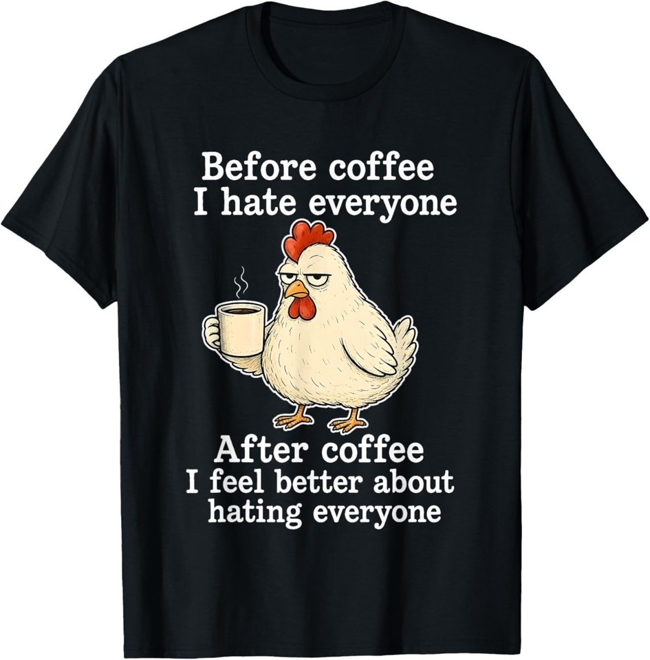 Chicken Before Coffee I Hate Everyone. After Coffee I Feel T-Shirt