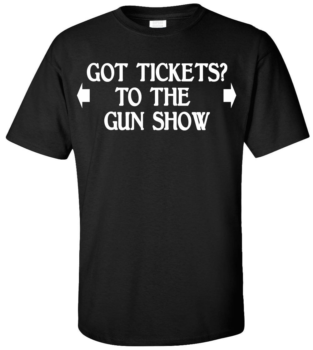 Got Tickets? To The Gun Show T-shirt -Funny Humor Muscle Work Out Gym Party Gift